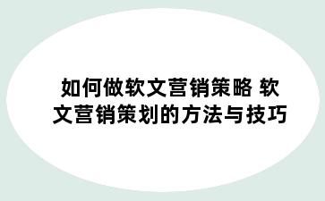 如何做软文营销策略 软文营销策划的方法与技巧